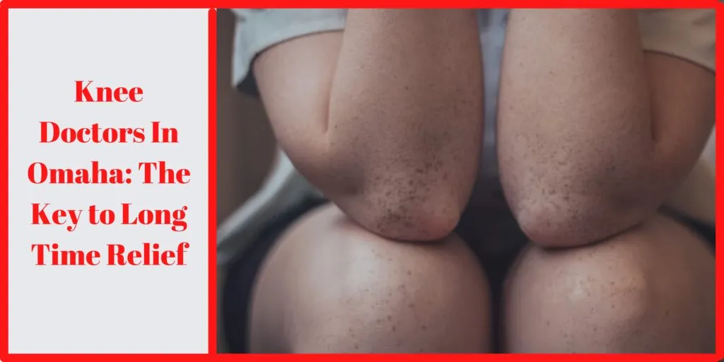 Knee Doctors in Omaha: The Key to Long Time Relief