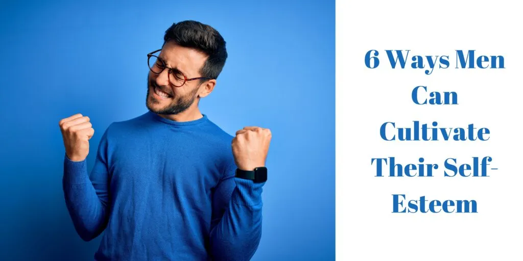6 Ways Men Can Cultivate Their Self-Esteem