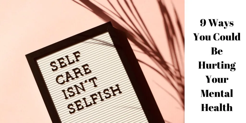 9 Ways You Could Be Hurting Your Mental Health