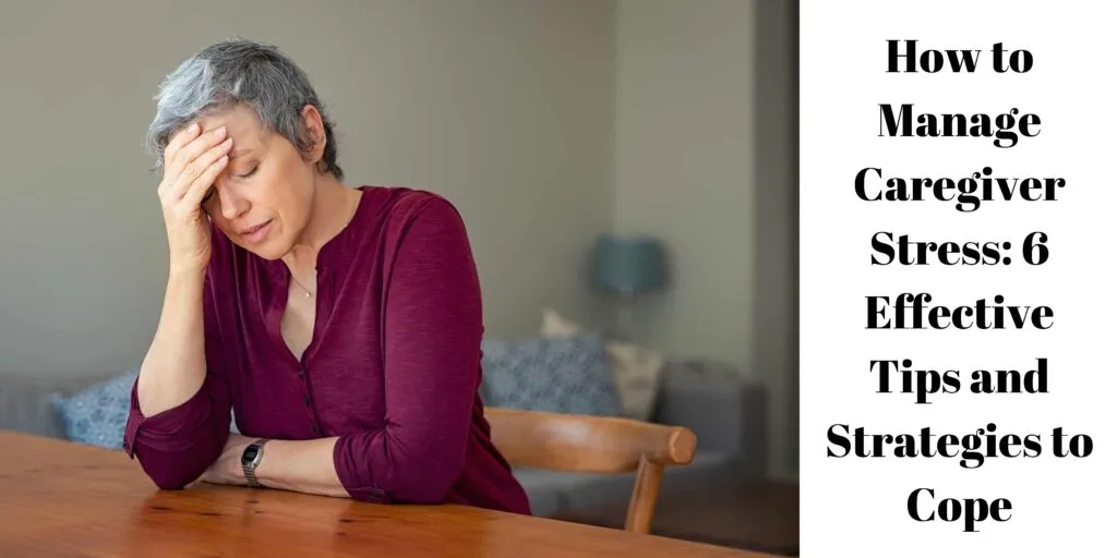 How to Manage Caregiver Stress: 6 Effective Tips and Strategies to Cope