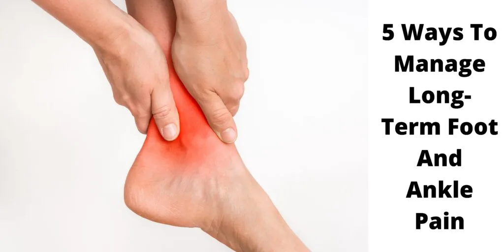 5 Ways To Manage Long-Term Foot And Ankle Pain