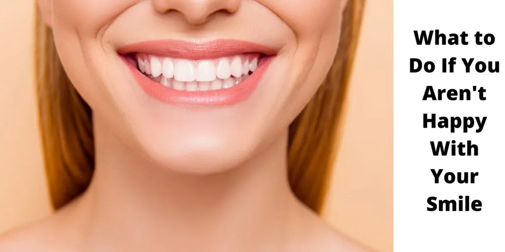 What to do If You aren’t Happy with Your Smile