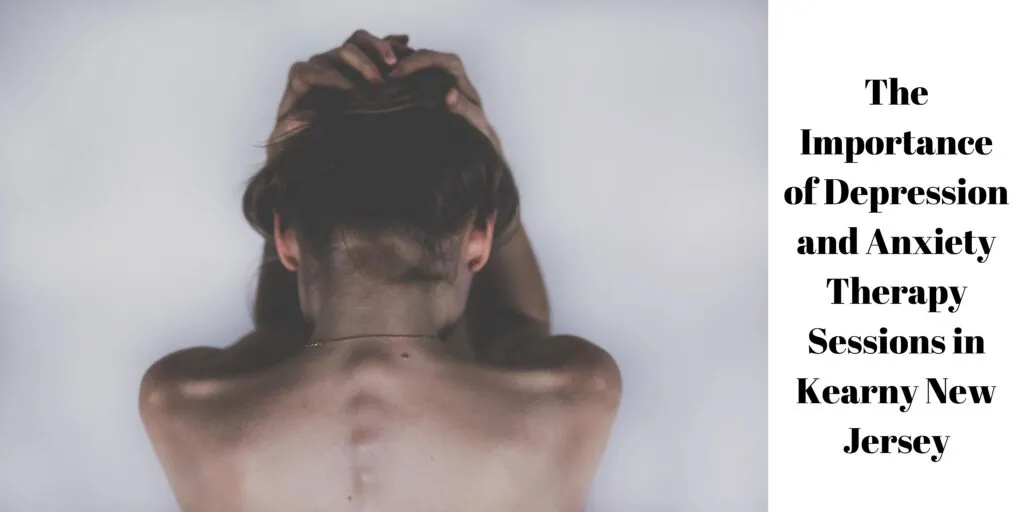 The Importance of Depression and Anxiety Therapy Sessions in Kearny New Jersey
