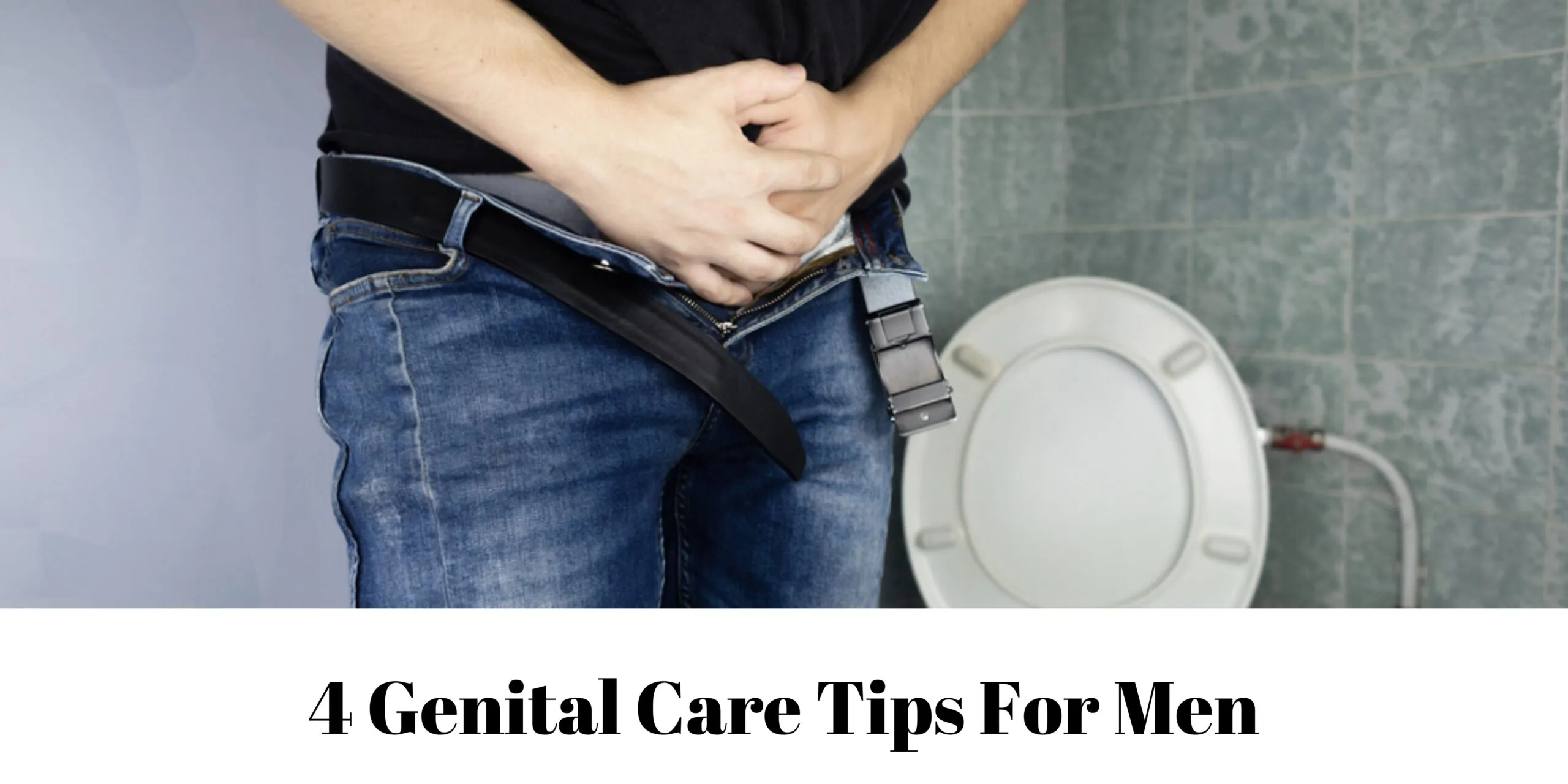 4 Genital Care Tips for Men 4 Genital Care Tips For Men