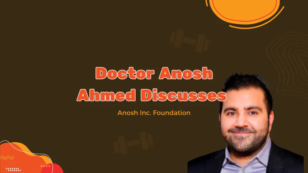 Doctor Anosh Ahmed Discusses Anosh Inc. Foundation