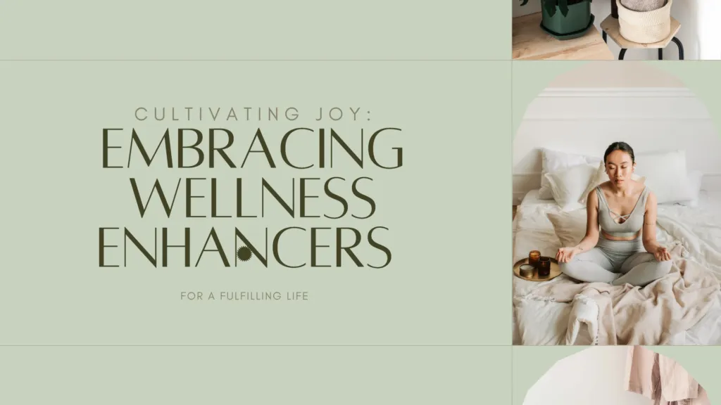 Cultivating Joy: Embracing Wellness Enhancers for a Fulfilling Life