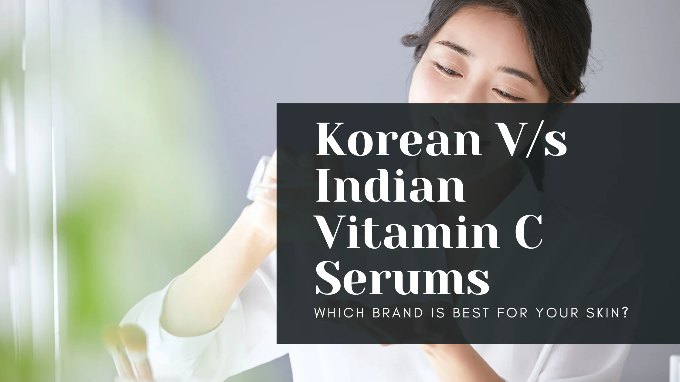 Korean Vs Indian Vitamin C Serums